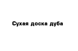 Сухая доска дуба